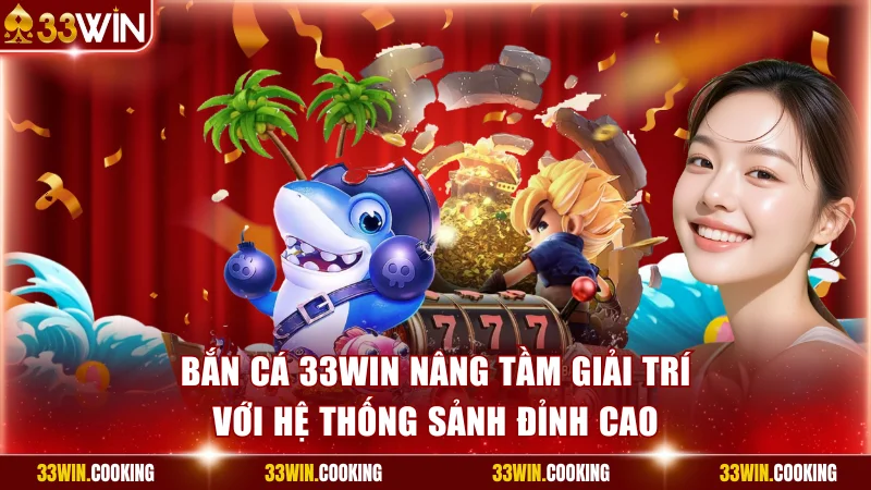 Bắn Cá 33win - Nâng Tầm Giải Trí Với Hệ Thống Sảnh Đỉnh Cao